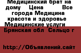 Медицинский брат на дому. › Цена ­ 250 - Все города Медицина, красота и здоровье » Медицинские услуги   . Брянская обл.,Сельцо г.